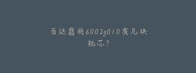 百達翡麗6002g010有幾塊機芯？