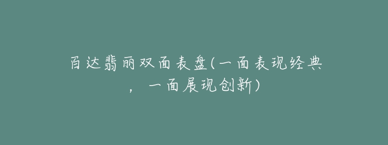 百達(dá)翡麗雙面表盤(pán)(一面表現(xiàn)經(jīng)典，一面展現(xiàn)創(chuàng)新)