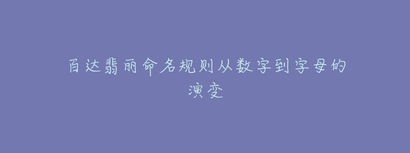 百達(dá)翡麗命名規(guī)則從數(shù)字到字母的演變