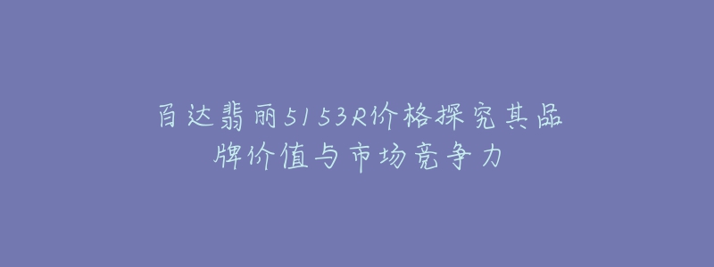 百達(dá)翡麗5153R價(jià)格探究其品牌價(jià)值與市場競爭力