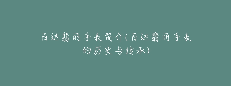 百達(dá)翡麗手表簡(jiǎn)介(百達(dá)翡麗手表的歷史與傳承)