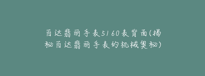 百達(dá)翡麗手表5160表背面(揭秘百達(dá)翡麗手表的機(jī)械奧秘)