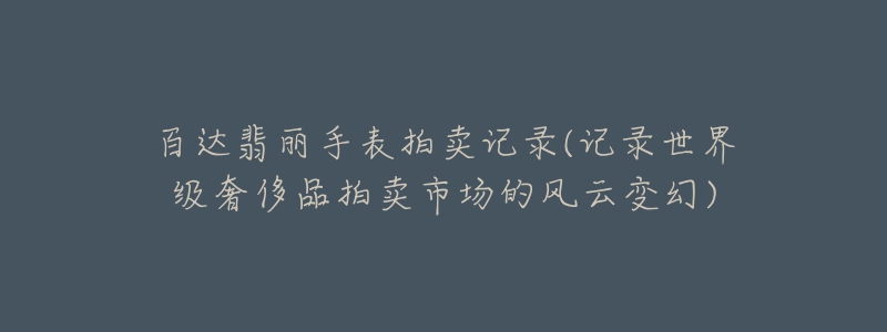 百達(dá)翡麗手表拍賣記錄(記錄世界級(jí)奢侈品拍賣市場的風(fēng)云變幻)