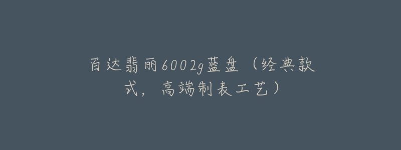 百達(dá)翡麗6002g藍(lán)盤（經(jīng)典款式，高端制表工藝）