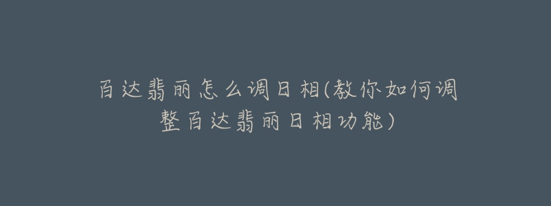 百達翡麗怎么調(diào)日相(教你如何調(diào)整百達翡麗日相功能)