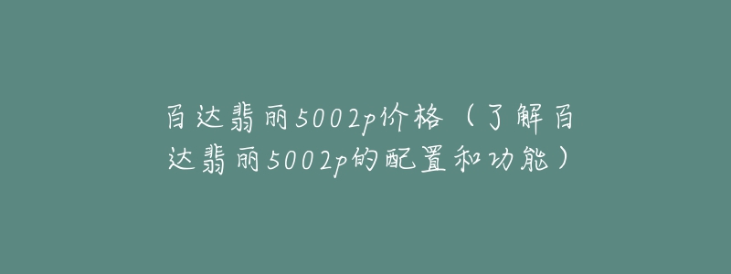 百達(dá)翡麗5002p價格（了解百達(dá)翡麗5002p的配置和功能）