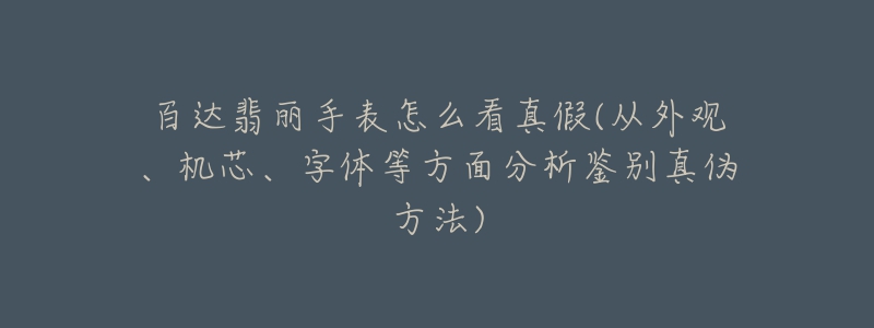 百達翡麗手表怎么看真假(從外觀、機芯、字體等方面分析鑒別真?zhèn)畏椒?