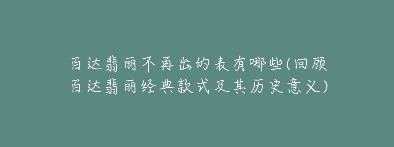 百達(dá)翡麗不再出的表有哪些(回顧百達(dá)翡麗經(jīng)典款式及其歷史意義)