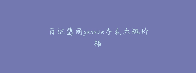 百達翡麗geneve手表大概價格