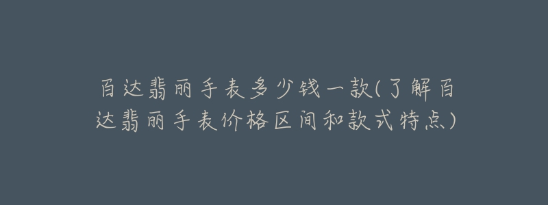 百達翡麗手表多少錢一款(了解百達翡麗手表價格區(qū)間和款式特點)