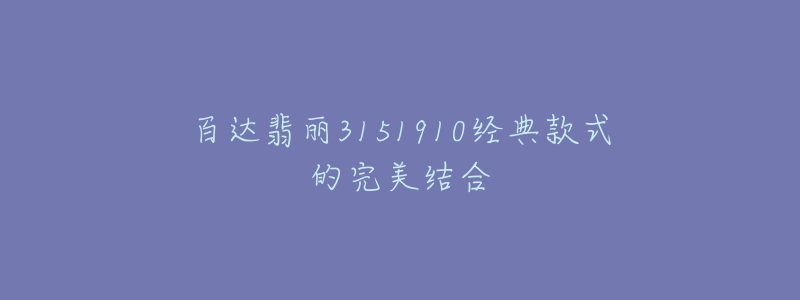 百達(dá)翡麗3151910經(jīng)典款式的完美結(jié)合