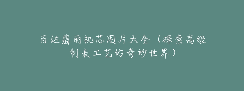 百達翡麗機芯圖片大全（探索高級制表工藝的奇妙世界）