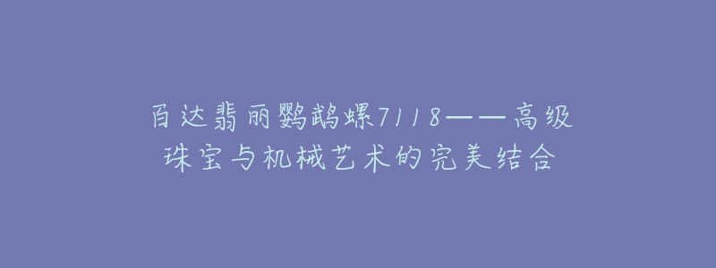 百達(dá)翡麗鸚鵡螺7118——高級(jí)珠寶與機(jī)械藝術(shù)的完美結(jié)合