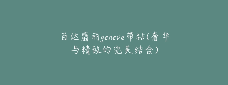 百達翡麗geneve帶鉆(奢華與精致的完美結合)