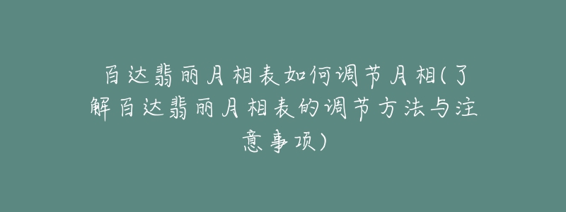 百達翡麗月相表如何調(diào)節(jié)月相(了解百達翡麗月相表的調(diào)節(jié)方法與注意事項)