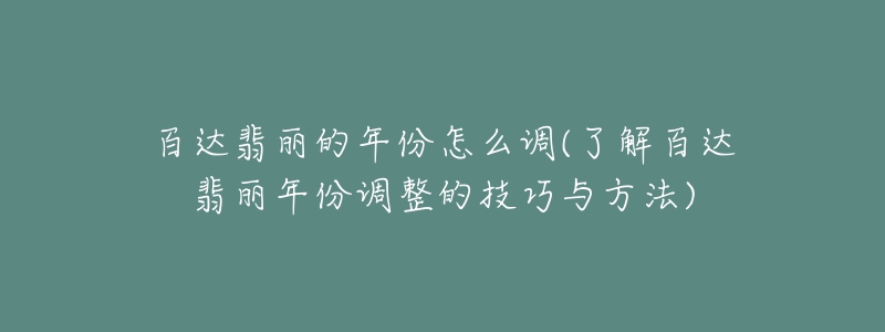 百達(dá)翡麗的年份怎么調(diào)(了解百達(dá)翡麗年份調(diào)整的技巧與方法)