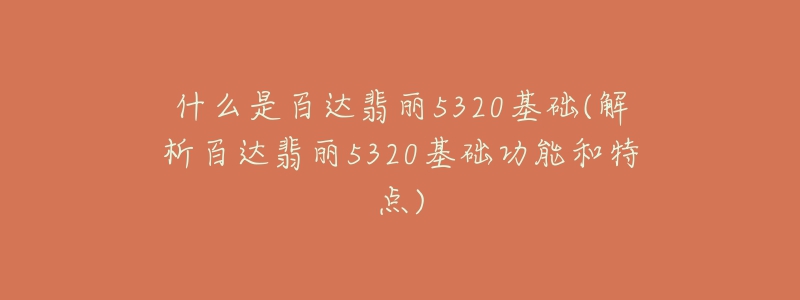 什么是百達(dá)翡麗5320基礎(chǔ)(解析百達(dá)翡麗5320基礎(chǔ)功能和特點(diǎn))