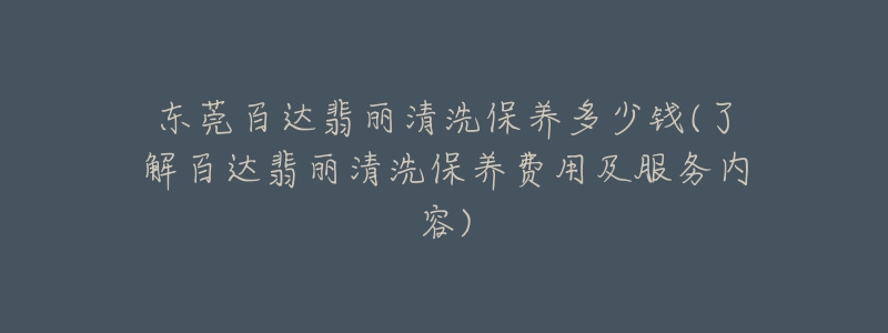 東莞百達翡麗清洗保養(yǎng)多少錢(了解百達翡麗清洗保養(yǎng)費用及服務(wù)內(nèi)容)