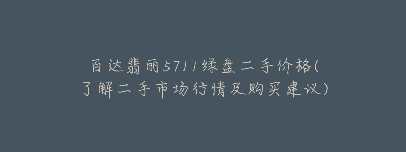 百達翡麗5711綠盤二手價格(了解二手市場行情及購買建議)