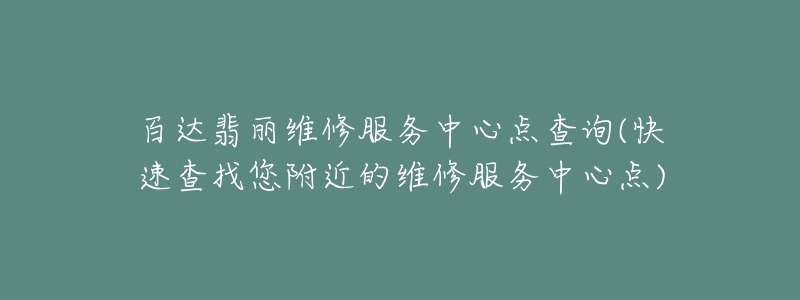 百達(dá)翡麗維修服務(wù)中心點(diǎn)查詢(快速查找您附近的維修服務(wù)中心點(diǎn))