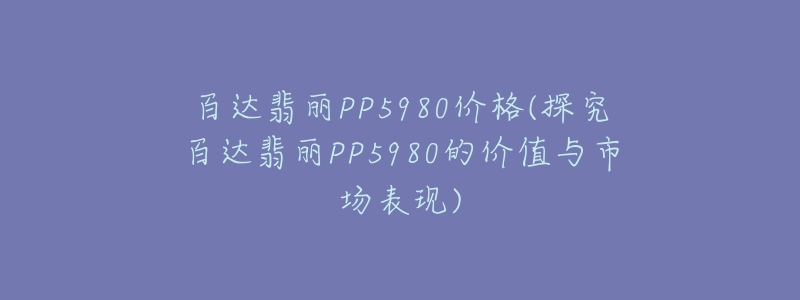 百達(dá)翡麗PP5980價(jià)格(探究百達(dá)翡麗PP5980的價(jià)值與市場(chǎng)表現(xiàn))