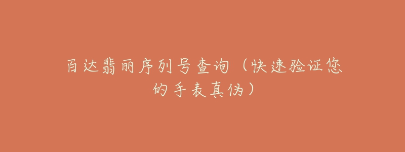 百達(dá)翡麗序列號查詢（快速驗證您的手表真?zhèn)危? title=