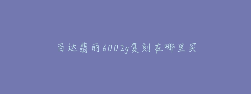 百達翡麗6002g復(fù)刻在哪里買