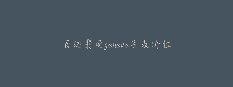 百達(dá)翡麗geneve手表價(jià)位