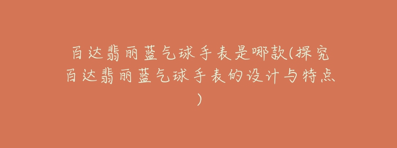 百達翡麗藍氣球手表是哪款(探究百達翡麗藍氣球手表的設計與特點)