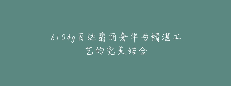 6104g百達翡麗奢華與精湛工藝的完美結(jié)合