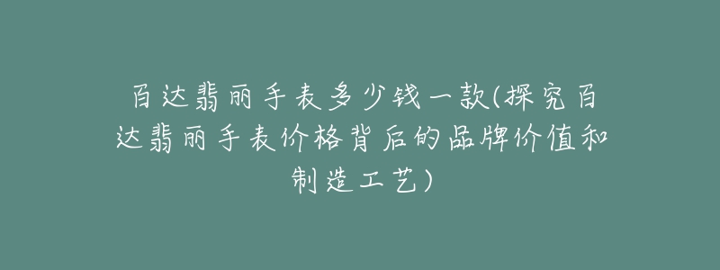 百達翡麗手表多少錢一款(探究百達翡麗手表價格背后的品牌價值和制造工藝)