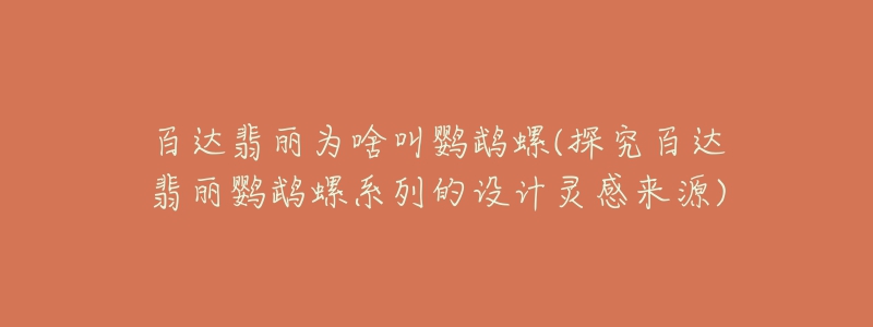 百達(dá)翡麗為啥叫鸚鵡螺(探究百達(dá)翡麗鸚鵡螺系列的設(shè)計(jì)靈感來(lái)源)