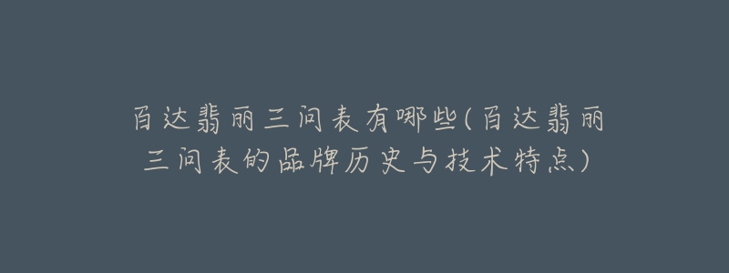 百達翡麗三問表有哪些(百達翡麗三問表的品牌歷史與技術(shù)特點)