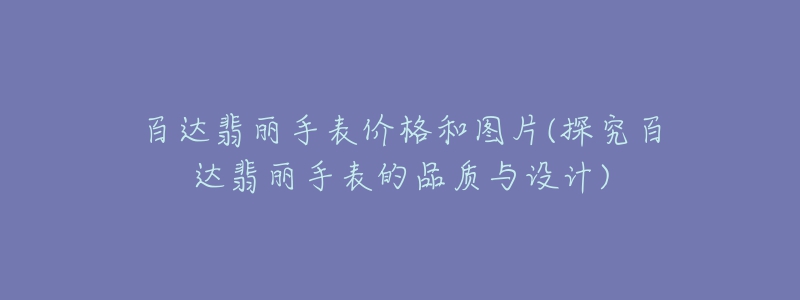 百達翡麗手表價格和圖片(探究百達翡麗手表的品質與設計)