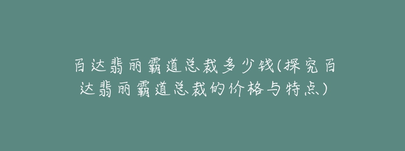 百達(dá)翡麗霸道總裁多少錢(探究百達(dá)翡麗霸道總裁的價(jià)格與特點(diǎn))