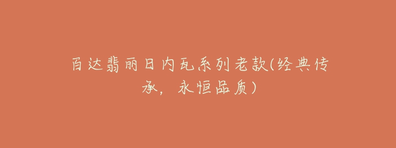 百達(dá)翡麗日內(nèi)瓦系列老款(經(jīng)典傳承，永恒品質(zhì))