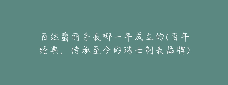 百達翡麗手表哪一年成立的(百年經典，傳承至今的瑞士制表品牌)