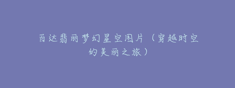 百達(dá)翡麗夢(mèng)幻星空?qǐng)D片（穿越時(shí)空的美麗之旅）