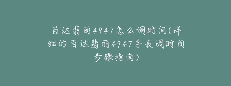 百達(dá)翡麗4947怎么調(diào)時(shí)間(詳細(xì)的百達(dá)翡麗4947手表調(diào)時(shí)間步驟指南)