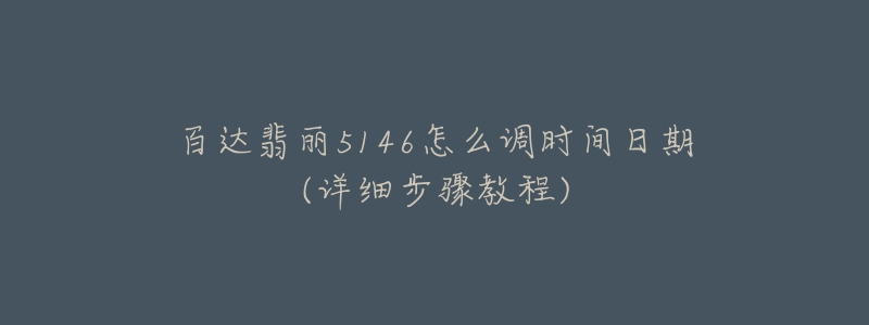 百達翡麗5146怎么調(diào)時間日期(詳細步驟教程)