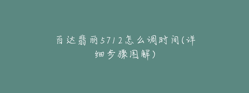 百達(dá)翡麗5712怎么調(diào)時(shí)間(詳細(xì)步驟圖解)