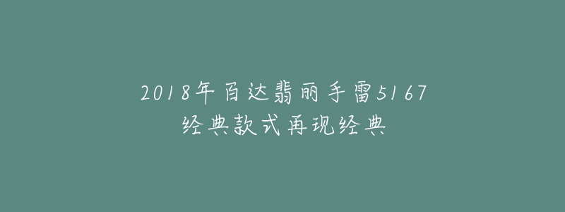 2018年百達(dá)翡麗手雷5167經(jīng)典款式再現(xiàn)經(jīng)典