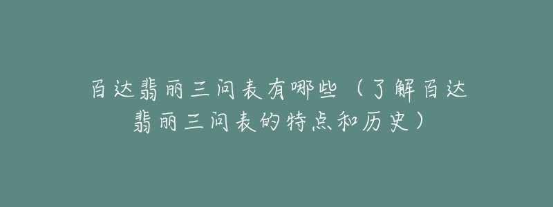 百達翡麗三問表有哪些（了解百達翡麗三問表的特點和歷史）