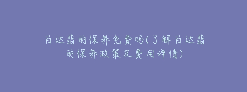 百達翡麗保養(yǎng)免費嗎(了解百達翡麗保養(yǎng)政策及費用詳情)