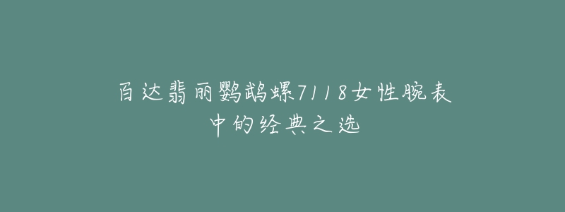 百達翡麗鸚鵡螺7118女性腕表中的經(jīng)典之選