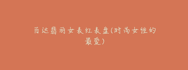 百達(dá)翡麗女表紅表盤(pán)(時(shí)尚女性的最?lèi)?ài))