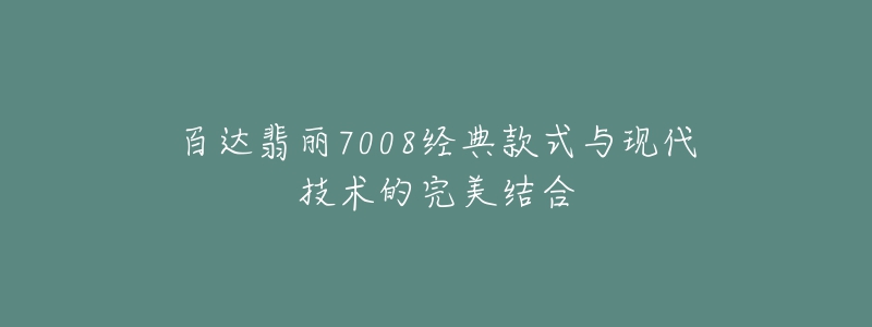 百達(dá)翡麗7008經(jīng)典款式與現(xiàn)代技術(shù)的完美結(jié)合