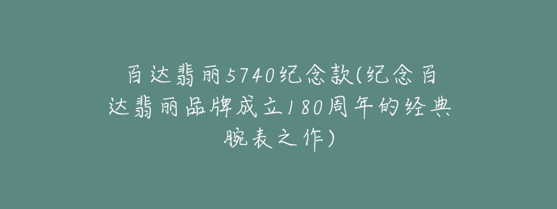 百達翡麗5740紀念款(紀念百達翡麗品牌成立180周年的經(jīng)典腕表之作)