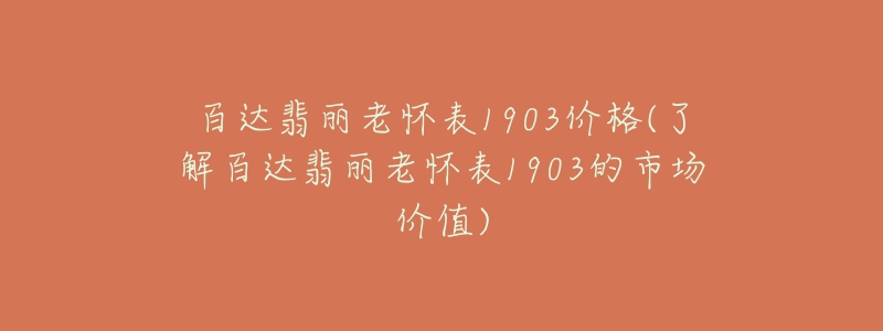 百達(dá)翡麗老懷表1903價(jià)格(了解百達(dá)翡麗老懷表1903的市場(chǎng)價(jià)值)