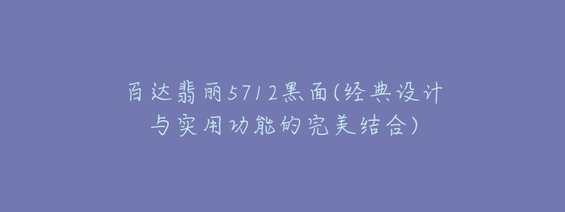 百達(dá)翡麗5712黑面(經(jīng)典設(shè)計與實(shí)用功能的完美結(jié)合)